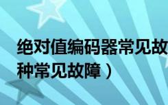 绝对值编码器常见故障及处理方法（编码器7种常见故障）