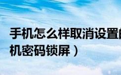 手机怎么样取消设置的密码锁屏（怎么取消手机密码锁屏）