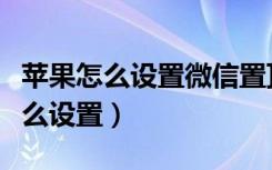 苹果怎么设置微信置顶语（苹果微信置顶语怎么设置）