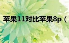 苹果11对比苹果8p（苹果11三款手机对比）