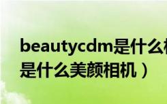 beautycdm是什么相机水印（bedutycdm是什么美颜相机）