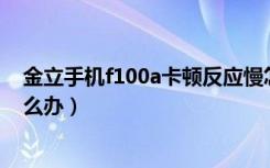 金立手机f100a卡顿反应慢怎么办（金立手机卡顿反应慢怎么办）