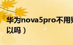 华为nova5pro不用贴膜吗（nova5不贴膜可以吗）