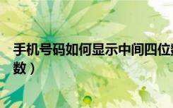 手机号码如何显示中间四位数（怎么查询手机号码中间四位数）