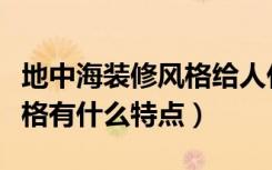 地中海装修风格给人什么感觉（地中海装修风格有什么特点）