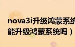 nova3i升级鸿蒙系统教程视频（华为nova3i能升级鸿蒙系统吗）