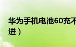 华为手机电池60充不进（华为充电60后充不进）