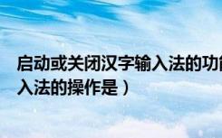 启动或关闭汉字输入法的功能键是（直接启动或关闭中文输入法的操作是）