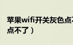 苹果wifi开关灰色点不了（苹果wifi开关灰色点不了）