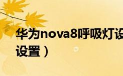 华为nova8呼吸灯设置（华为nova6呼吸灯设置）