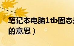 笔记本电脑1tb固态是什么（笔记本电脑1tb的意思）