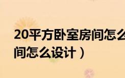 20平方卧室房间怎么摆放（一个20平方的房间怎么设计）