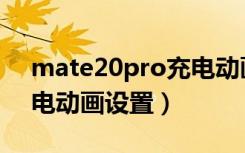 mate20pro充电动画设置（mate20pro充电动画设置）