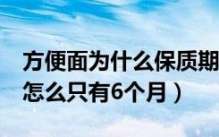 方便面为什么保质期才6个月（方便面保质期怎么只有6个月）