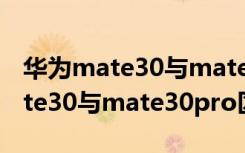 华为mate30与mate30pro区别是（华为mate30与mate30pro区别）