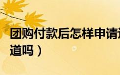 团购付款后怎样申请退款（团购退款商家会知道吗）