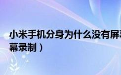 小米手机分身为什么没有屏幕录制（为什么小米分身没有屏幕录制）