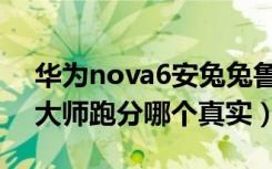 华为nova6安兔兔鲁大师跑分（安兔兔和鲁大师跑分哪个真实）