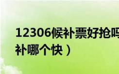 12306候补票好抢吗（微信抢票和12306候补哪个快）