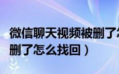 微信聊天视频被删了怎么找回（微信聊天视频删了怎么找回）