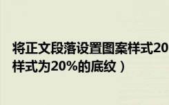 将正文段落设置图案样式20%的底纹（将正文段落设置图案样式为20%的底纹）