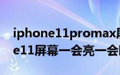 iphone11promax屏幕暗度怎么调（iphone11屏幕一会亮一会暗）