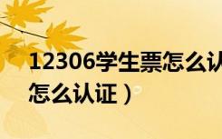 12306学生票怎么认证步骤（12306学生票怎么认证）