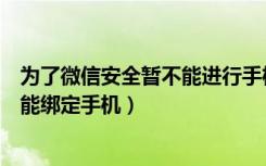 为了微信安全暂不能进行手机绑定（为了您的微信安全暂不能绑定手机）