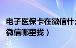 电子医保卡在微信什么地方找（电子医保卡在微信哪里找）