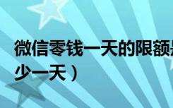 微信零钱一天的限额是多少（微信零钱限额多少一天）