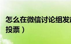 怎么在微信讨论组发起投票（微信群如何发起投票）