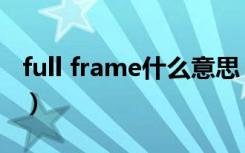 full frame什么意思（full frame是什么意思）