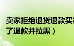 卖家拒绝退货退款买家把我拉黑了（卖家拒绝了退款并拉黑）