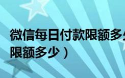 微信每日付款限额多少怎么办（微信每日付款限额多少）