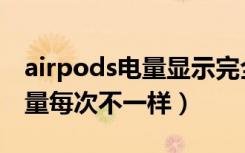 airpods电量显示完全不对（airpods打开电量每次不一样）