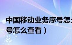 中国移动业务序号怎么查看（中国移动业务序号怎么查看）