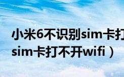 小米6不识别sim卡打不开wifi（小米6不识别sim卡打不开wifi）