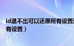 id退不出可以还原所有设置退出么（id没有退出直接抹掉所有设置）