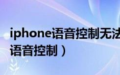 iphone语音控制无法打开（iphone无法打开语音控制）