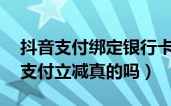 抖音支付绑定银行卡立减10元（抖音银行卡支付立减真的吗）