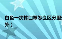 白色一次性口罩怎么区分里外（白色一次性口罩怎样辨别内外）