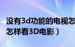 没有3d功能的电视怎么看3d电影（非3D电视怎样看3D电影）