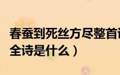 春蚕到死丝方尽整首诗意思（春蚕到死丝方尽全诗是什么）