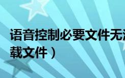 语音控制必要文件无法下载（语音控制无法下载文件）