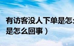 有访客没人下单是怎么回事（有访客没人下单是怎么回事）