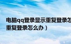 电脑qq登录显示重复登录怎么办（电脑qq显示已登录不能重复登录怎么办）