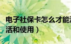 电子社保卡怎么才能激活（电子社保卡怎么激活和使用）