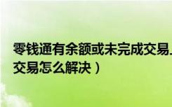 零钱通有余额或未完成交易上哪看（零钱通有余额或未完成交易怎么解决）