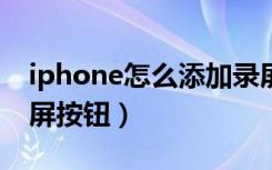 iphone怎么添加录屏按钮（苹果怎么添加录屏按钮）