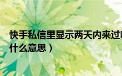 快手私信里显示两天内来过啥意思（快手私信显示昨天来过什么意思）